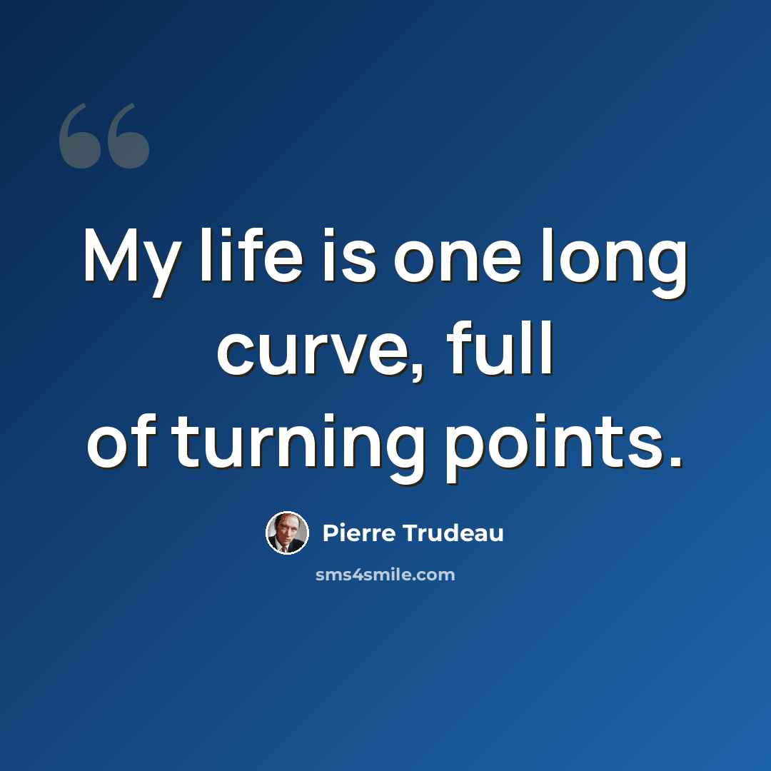 “My life is one long curve, full of turning points.” quote by Pierre Trudeau