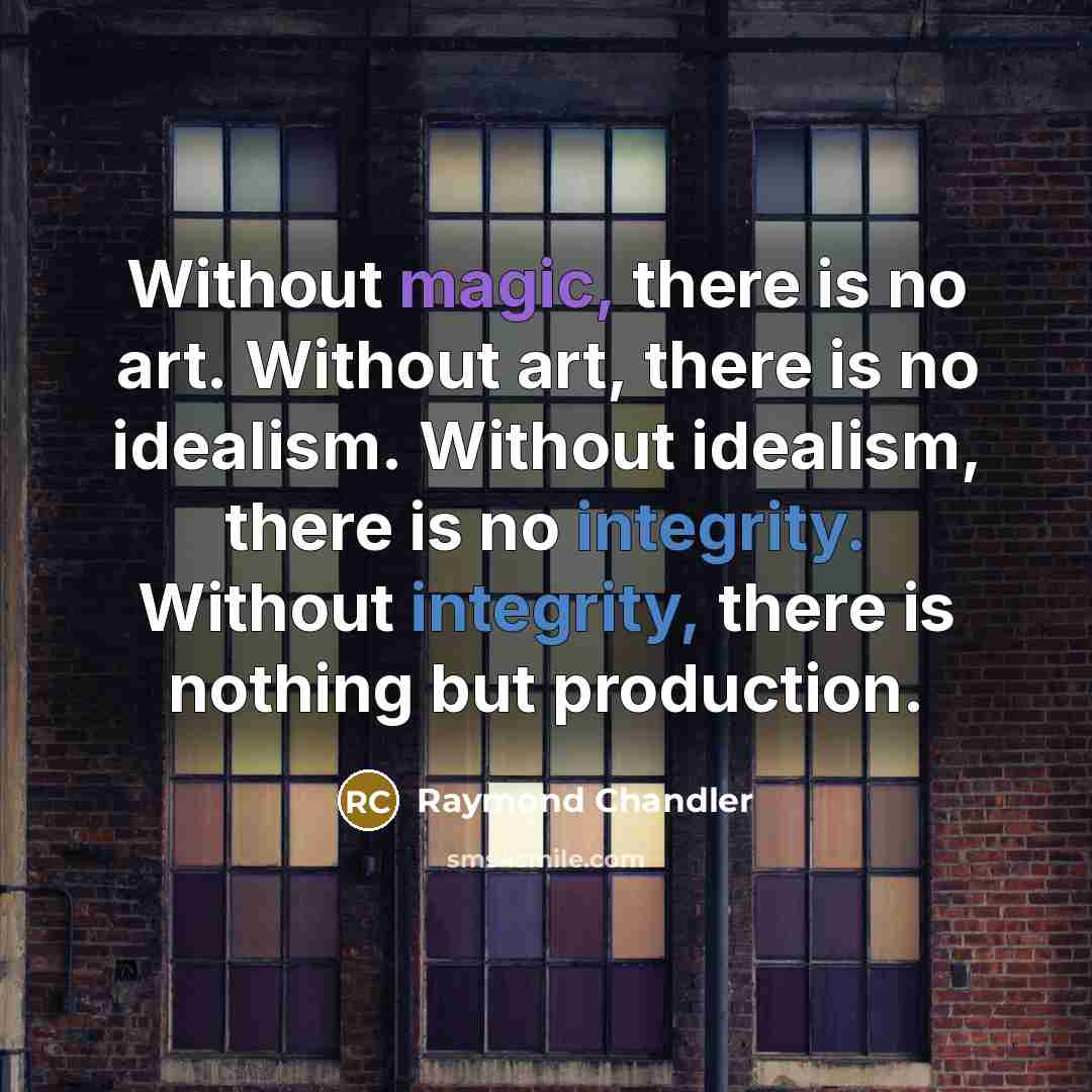 “Without magic, there is no art. Without art, there is no idealism. Without idealism, there is no integrity. Without integrity, there is nothing but production.” quote by Raymond Chandler