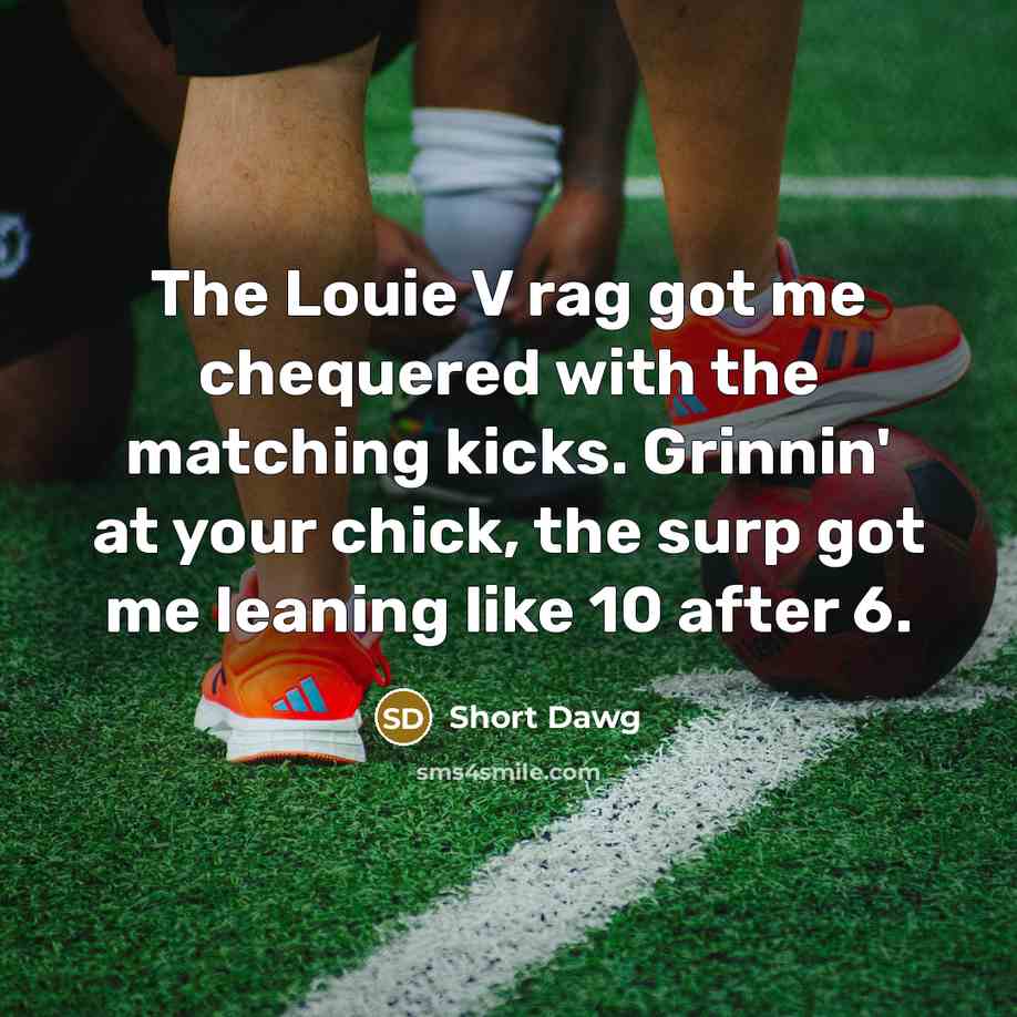 “The Louie V rag got me chequered with the matching kicks. Grinnin' at your chick, the surp got me leaning like 10 after 6.” quote by Short Dawg