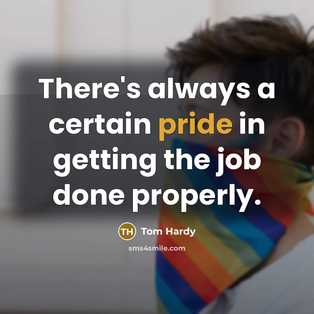 “There's always a certain pride in getting the job done properly.” quote by Tom Hardy