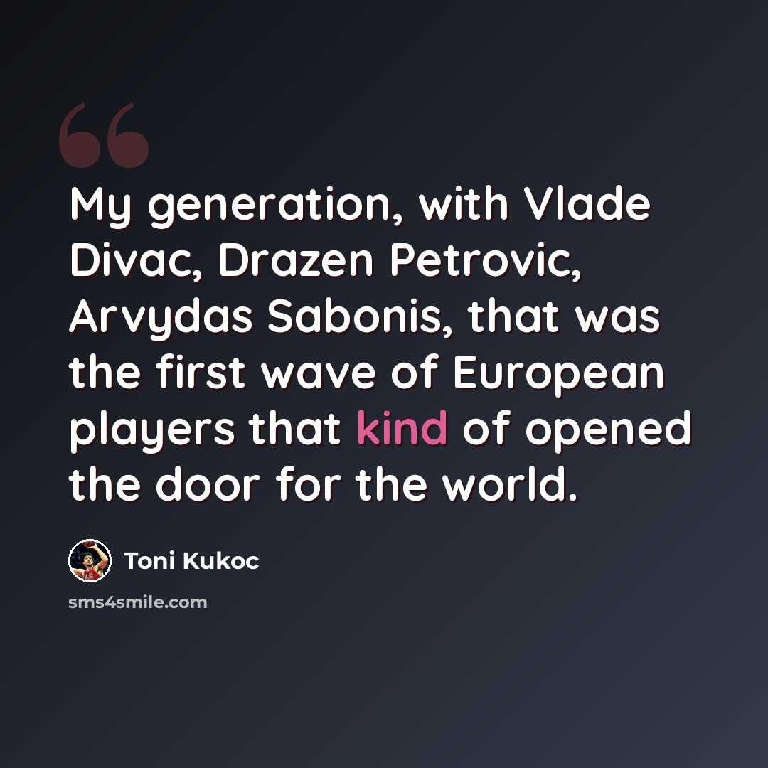 “My generation, with Vlade Divac, Drazen Petrovic, Arvydas Sabonis, that was the first wave of European players that kind of opened the door for the world.” quote by Toni Kukoc