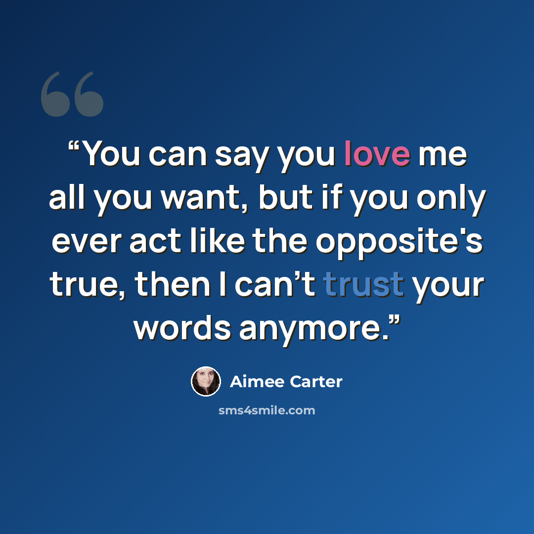 “You can say you love me all you want, but if you only ever act like the opposite's true, then I can't trust your words anymore.” quote by Aimee Carter