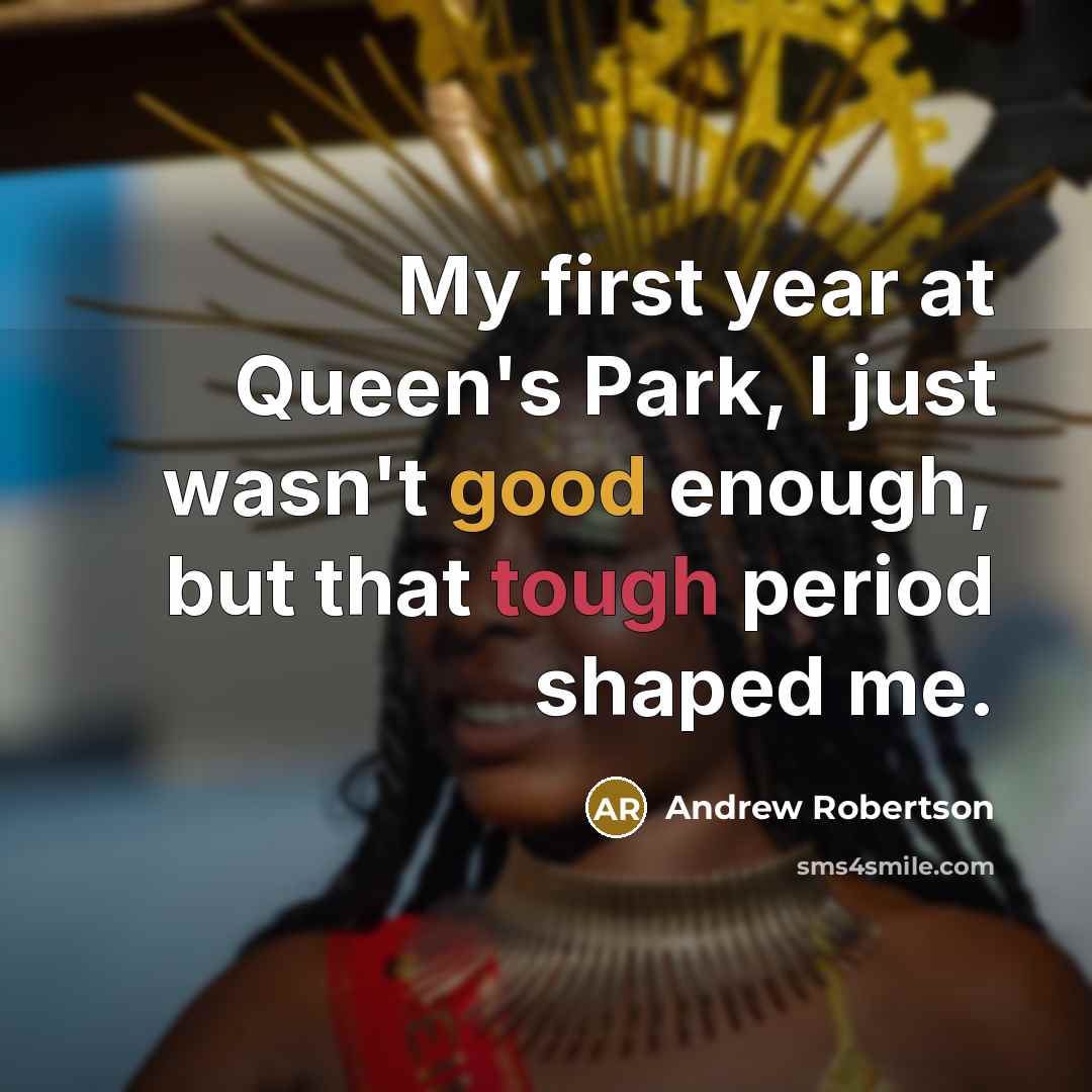 “My first year at Queen's Park, I just wasn't good enough, but that tough period shaped me.” quote by Andrew Robertson