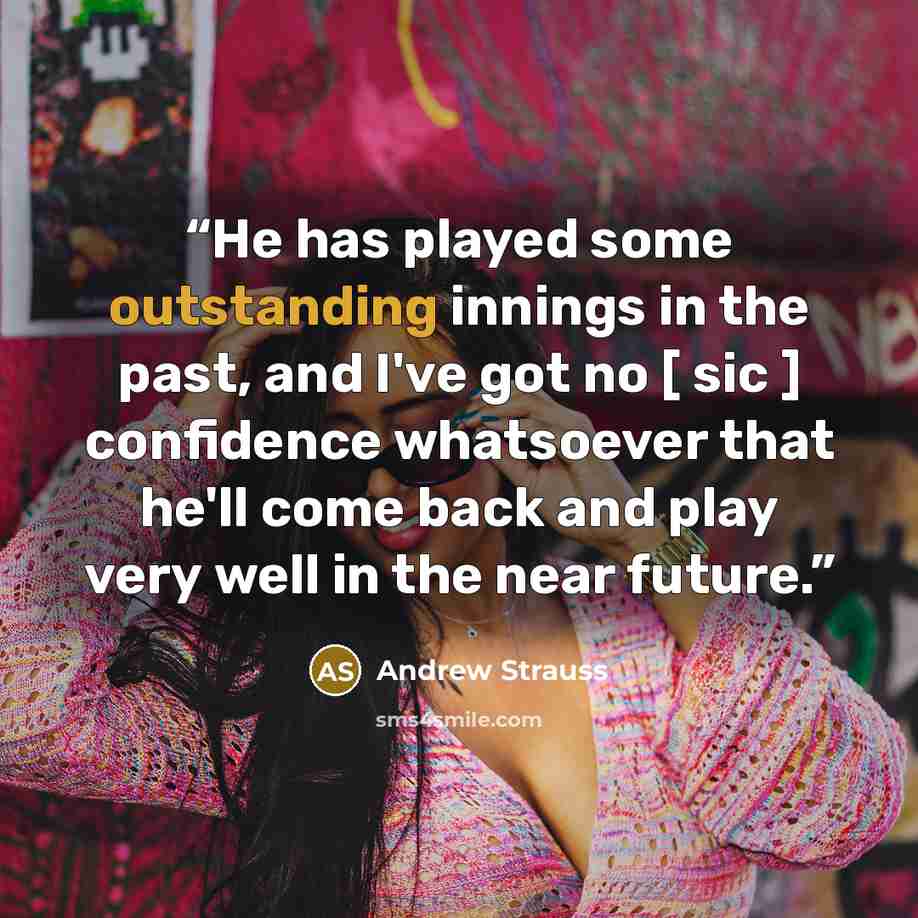 “He has played some outstanding innings in the past, and I've got no [ sic ] confidence whatsoever that he'll come back and play very well in the near future.” quote by Andrew Strauss