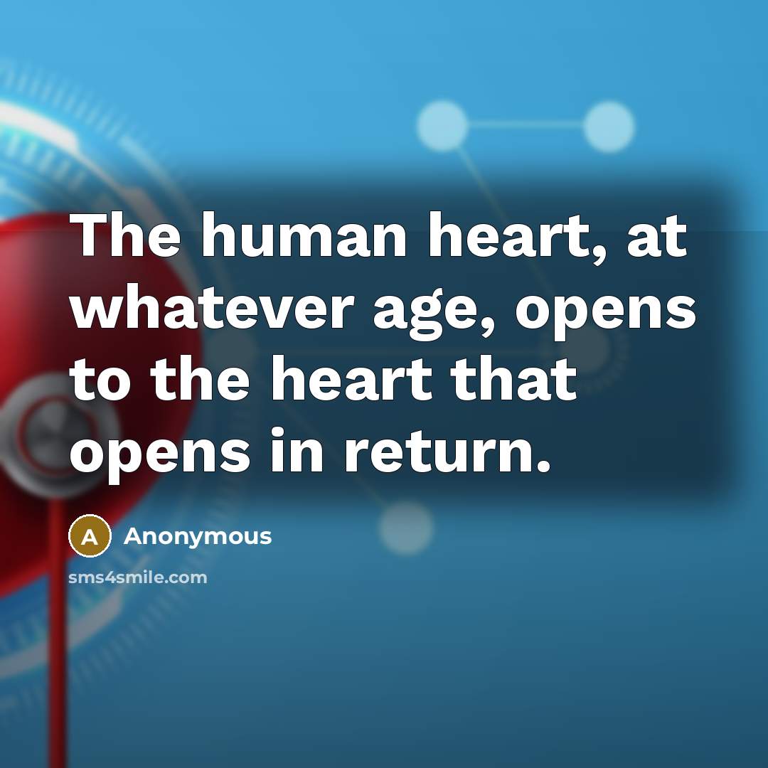 “The human heart, at whatever age, opens to the heart that opens in return.” quote by Anonymous