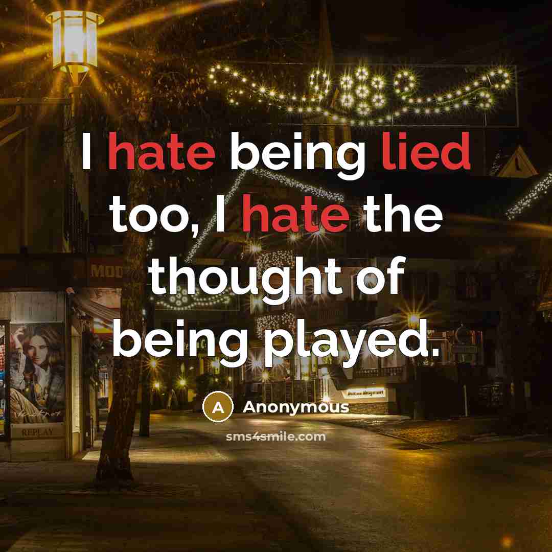 “I hate being lied too, I hate the thought of being played.” quote by Anonymous