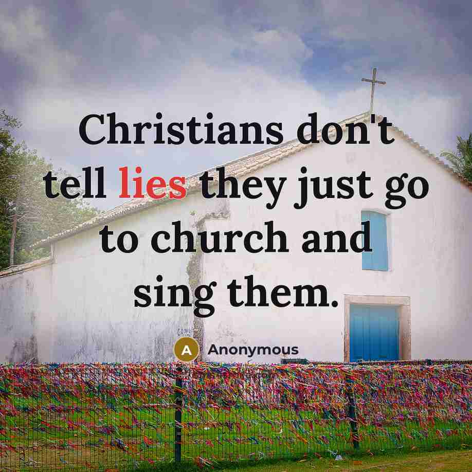 “Christians don't tell lies they just go to church and sing them.” quote by Anonymous
