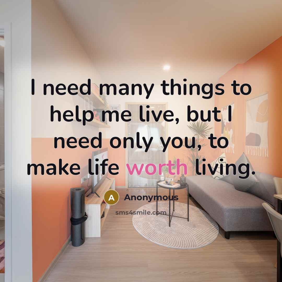 “I need many things to help me live, but I need only you, to make life worth living.” quote by Anonymous