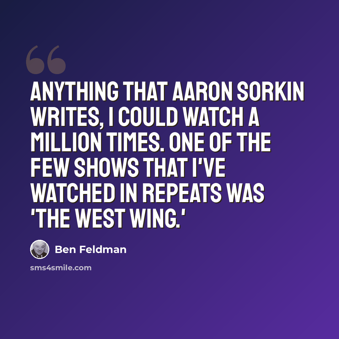 “Anything that Aaron Sorkin writes, I could watch a million times. One of the few shows that I've watched in repeats was 'The West Wing.'” quote by Ben Feldman