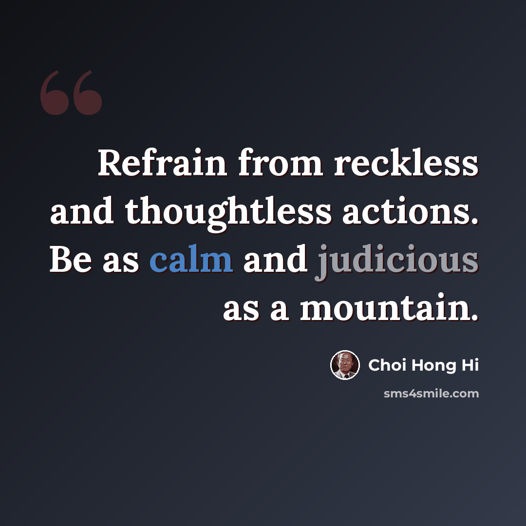 “Refrain from reckless and thoughtless actions. Be as calm and judicious as a mountain.” quote by Choi Hong Hi