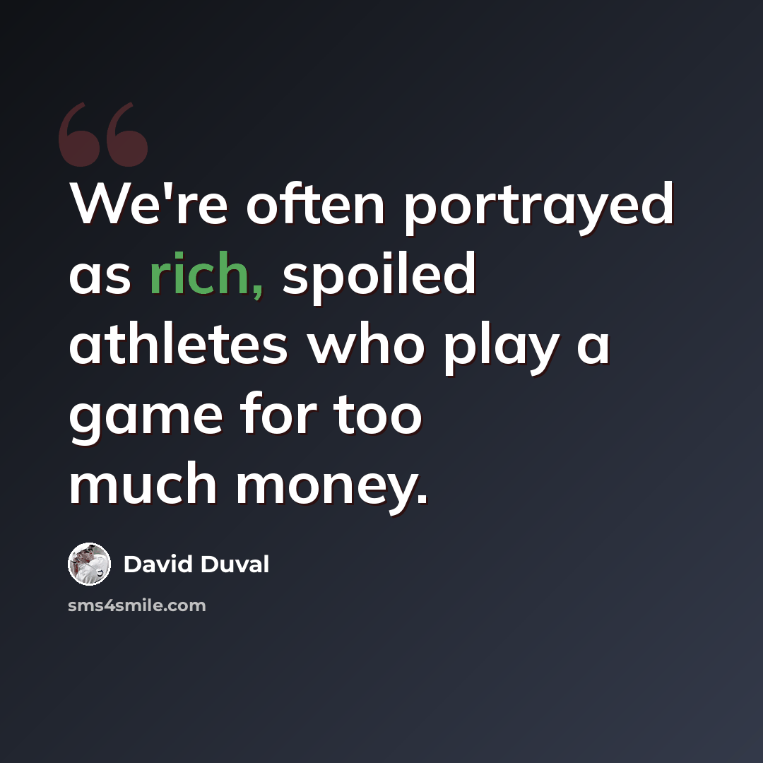 “We're often portrayed as rich, spoiled athletes who play a game for too much money.” quote by David Duval