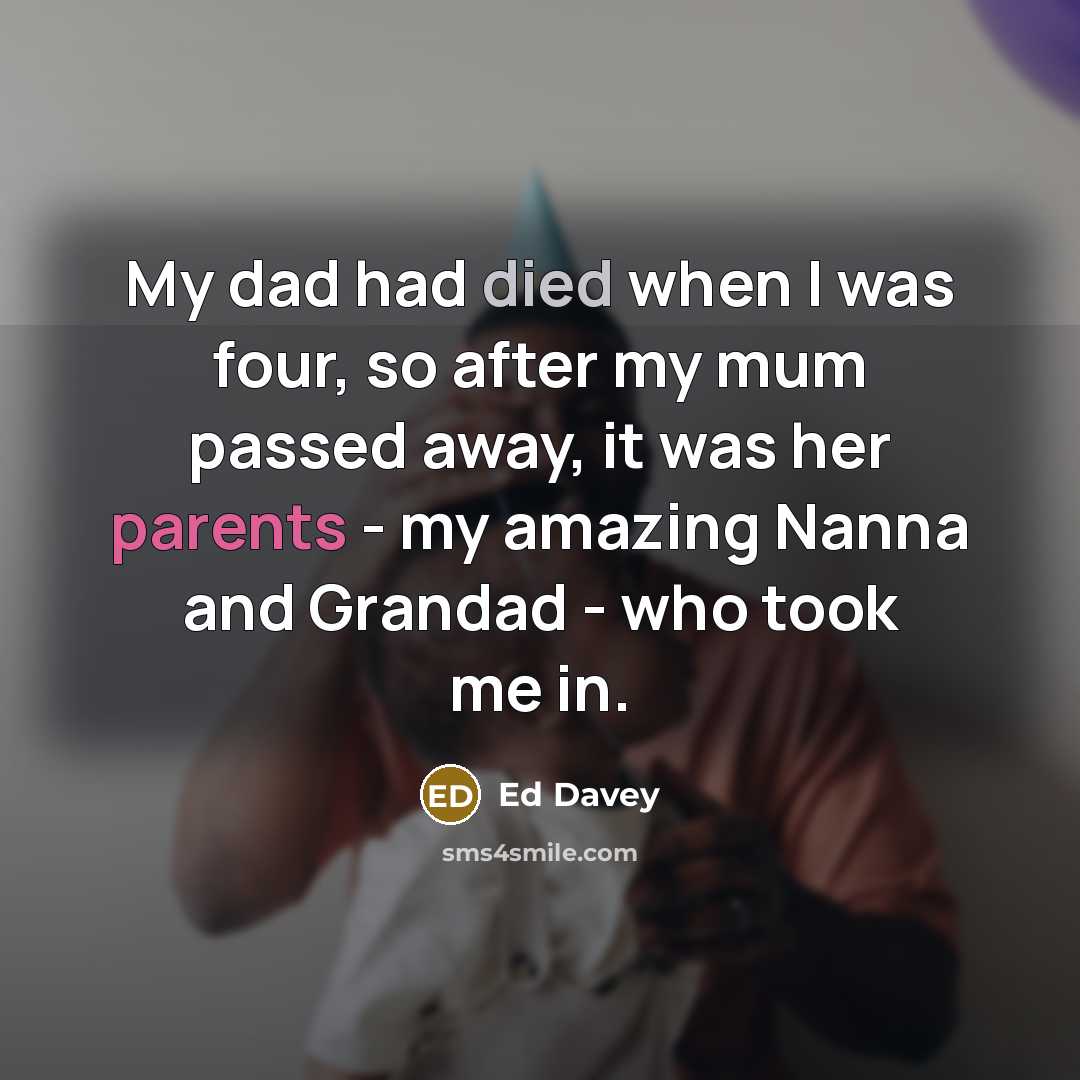 “My dad had died when I was four, so after my mum passed away, it was her parents - my amazing Nanna and Grandad - who took me in.” quote by Ed Davey