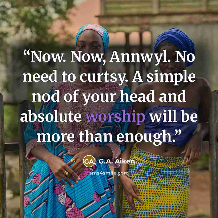 “Now. Now, Annwyl. No need to curtsy. A simple nod of your head and absolute worship will be more than enough.” quote by G.A. Aiken