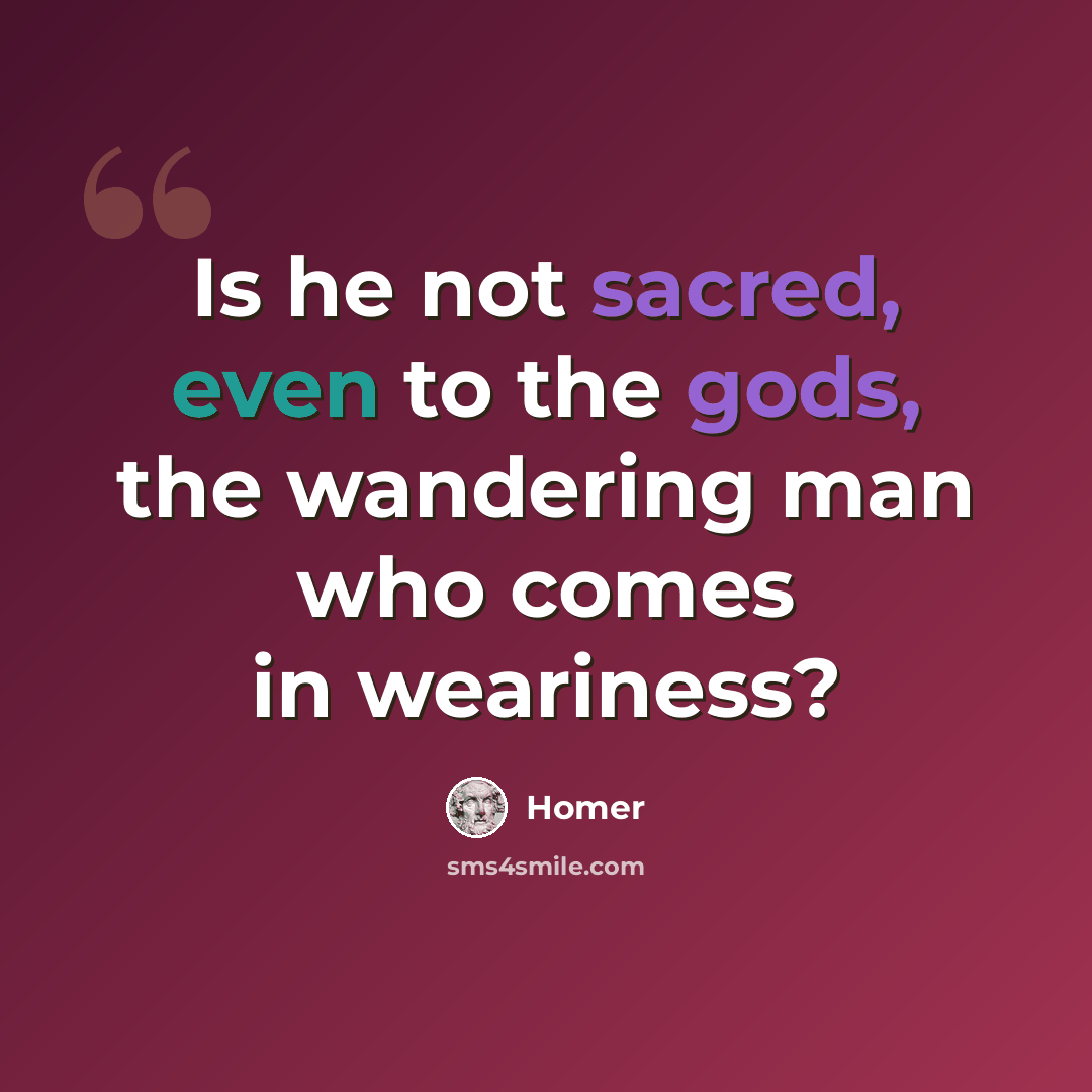 “Is he not sacred, even to the gods, the wandering man who comes in weariness?” quote by Homer
