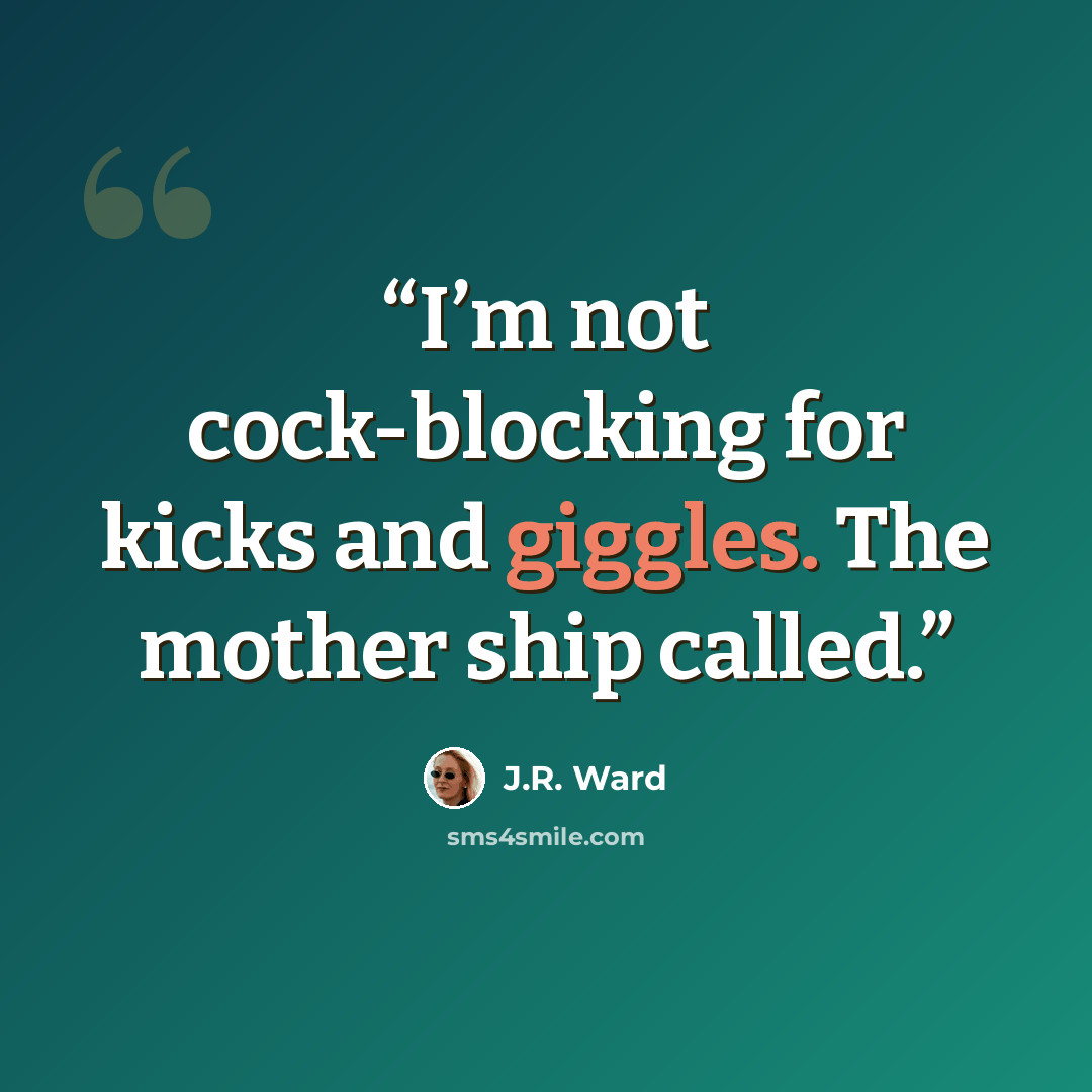 “I’m not cock-blocking for kicks and giggles. The mother ship called.” quote by J.R. Ward