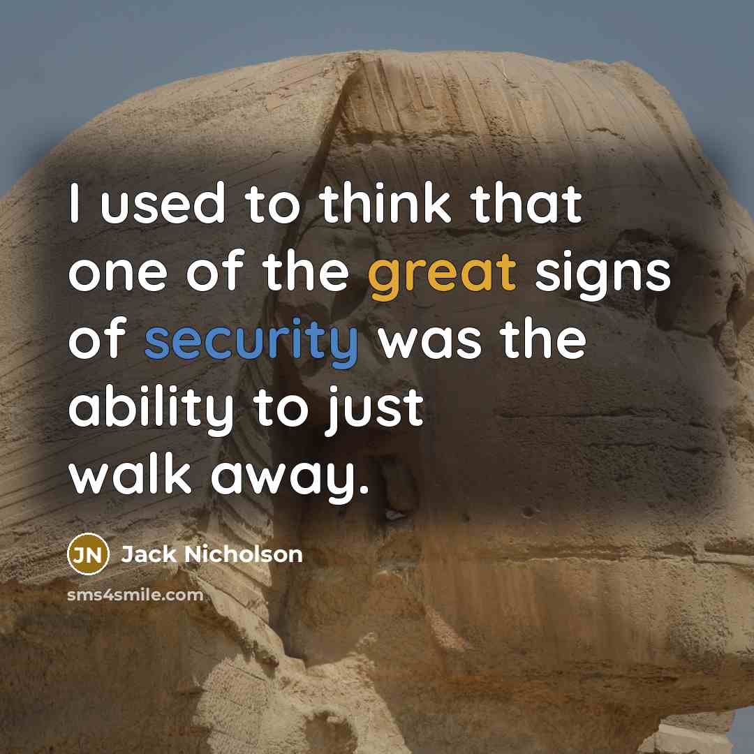 “I used to think that one of the great signs of security was the ability to just walk away.” quote by Jack Nicholson