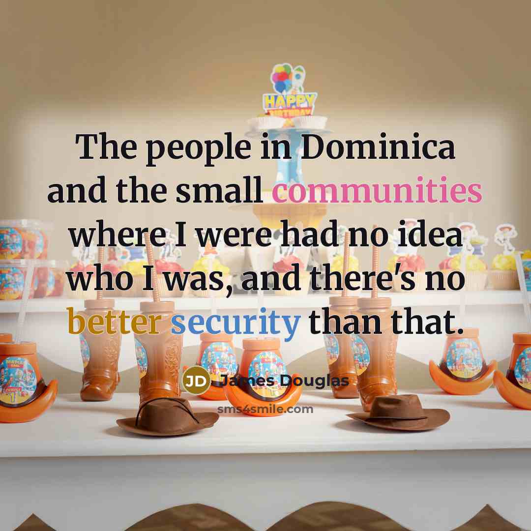 “The people in Dominica and the small communities where I were had no idea who I was, and there's no better security than that.” quote by James Douglas