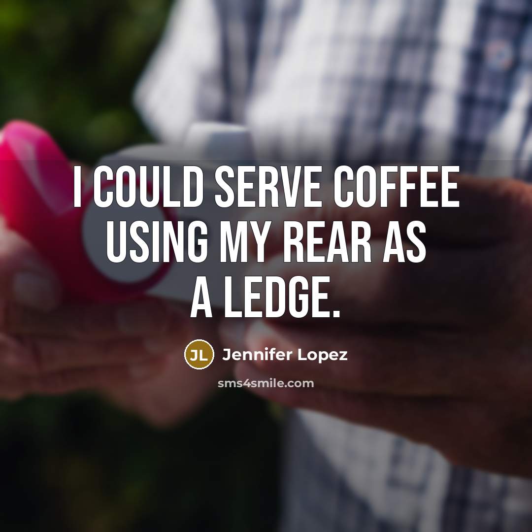 “I could serve coffee using my rear as a ledge.” quote by Jennifer Lopez