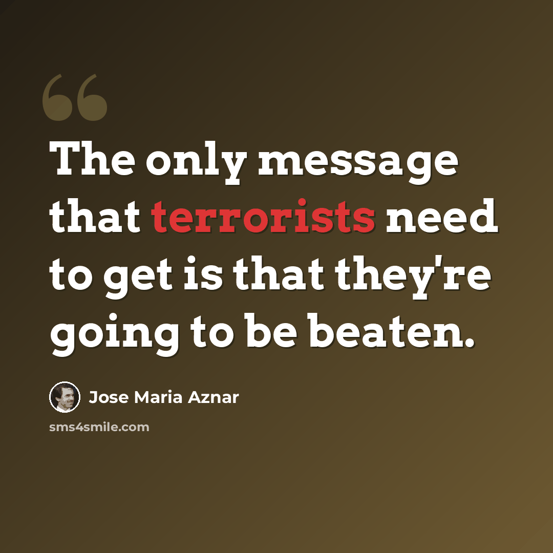 “The only message that terrorists need to get is that they're going to be beaten.” quote by Jose Maria Aznar