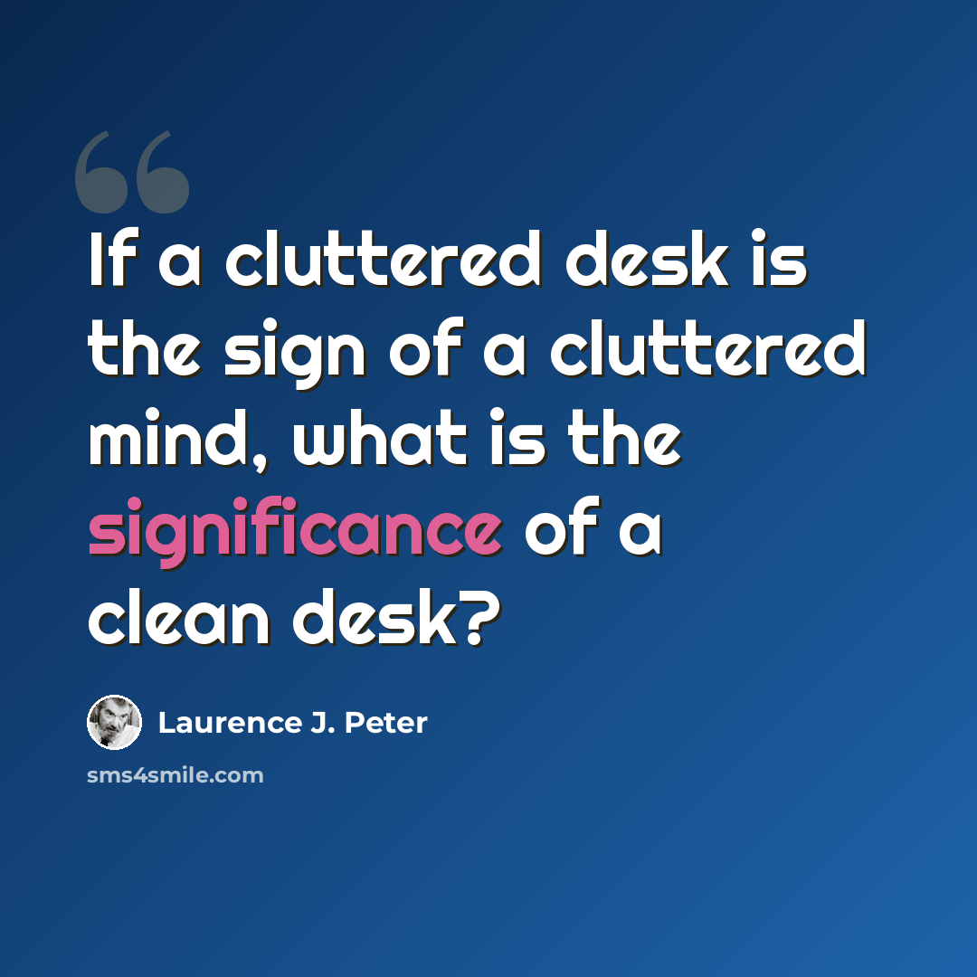 “If a cluttered desk is the sign of a cluttered mind, what is the significance of a clean desk?” quote by Laurence J. Peter