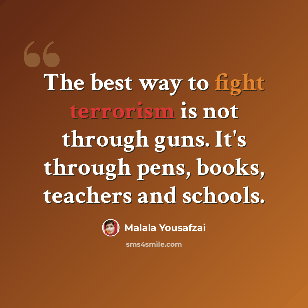 “The best way to fight terrorism is not through guns. It's through pens, books, teachers and schools.” quote by Malala Yousafzai