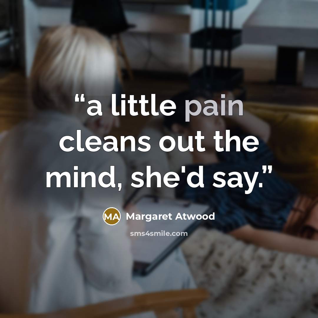 “a little pain cleans out the mind, she'd say.” quote by Margaret Atwood