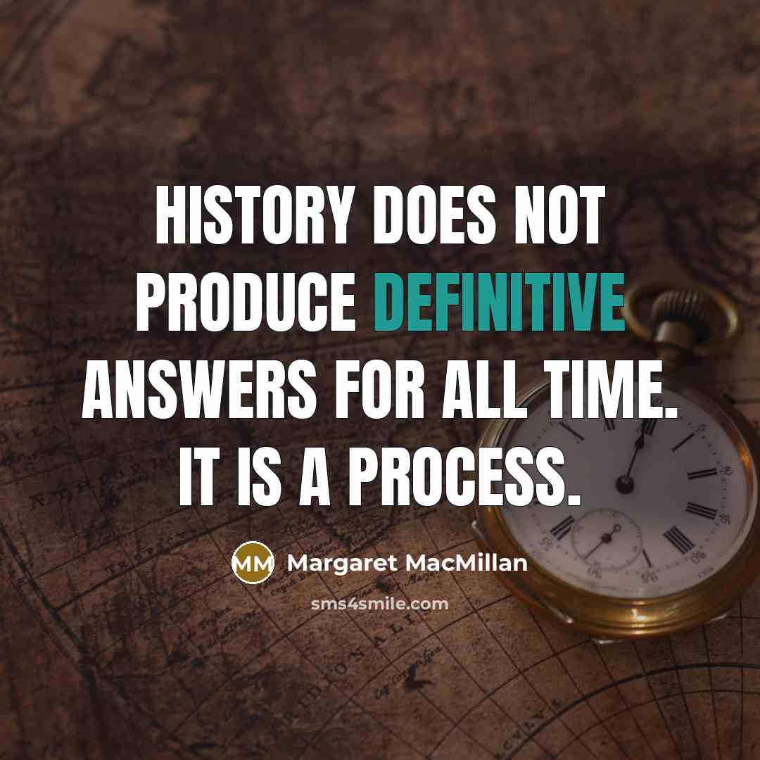 “History does not produce definitive answers for all time. It is a process.” quote by Margaret MacMillan