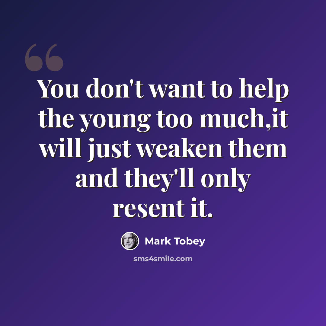 “You don't want to help the young too much,it will just weaken them and they'll only resent it.” quote by Mark Tobey