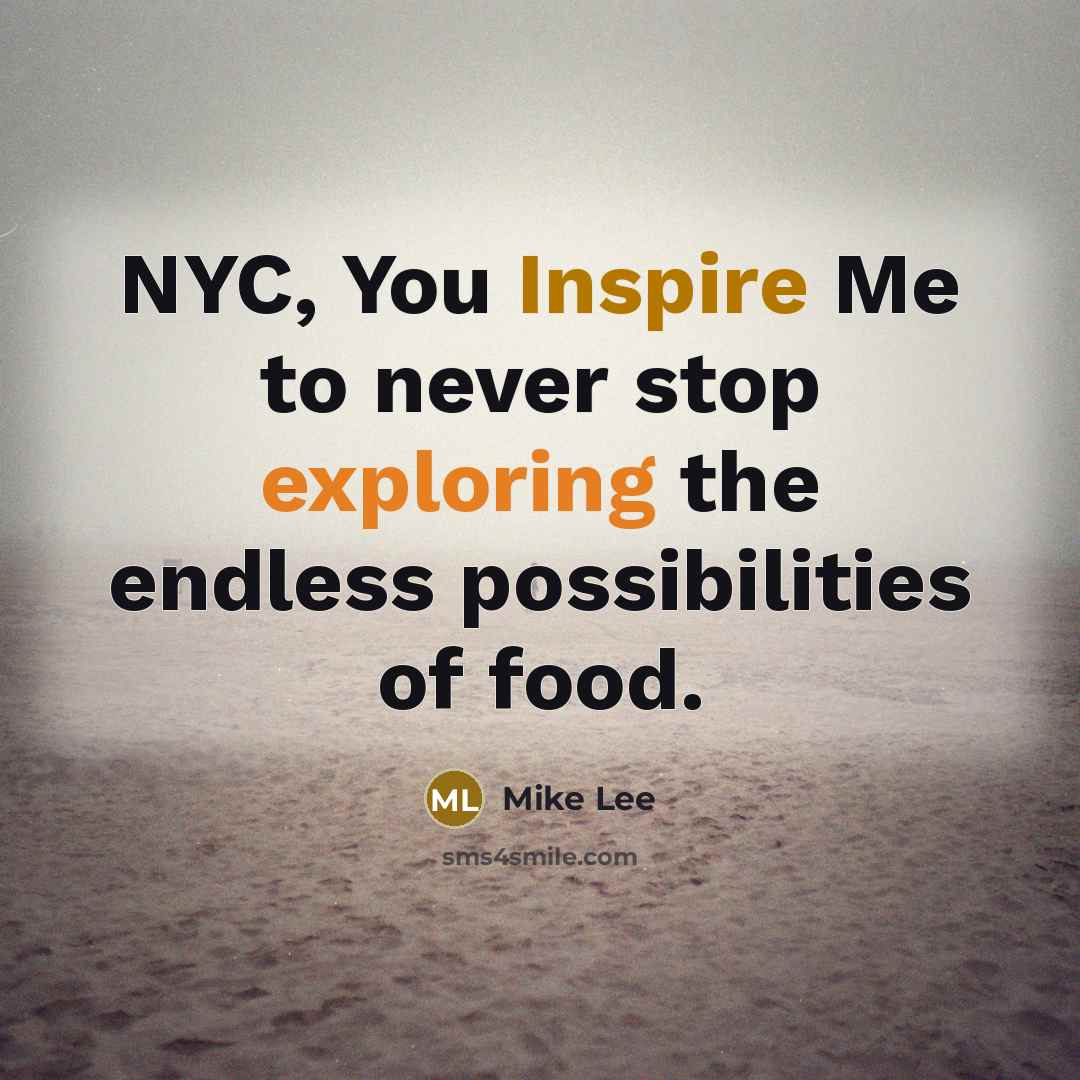 “NYC, You Inspire Me to never stop exploring the endless possibilities of food.” quote by Mike Lee