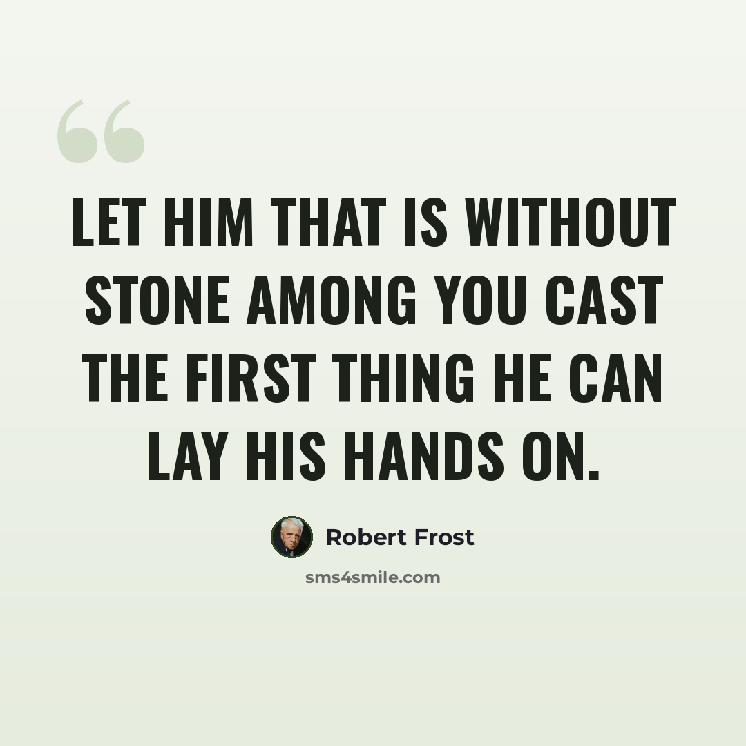 “Let him that is without stone among you cast the first thing he can lay his hands on.” quote by Robert Frost