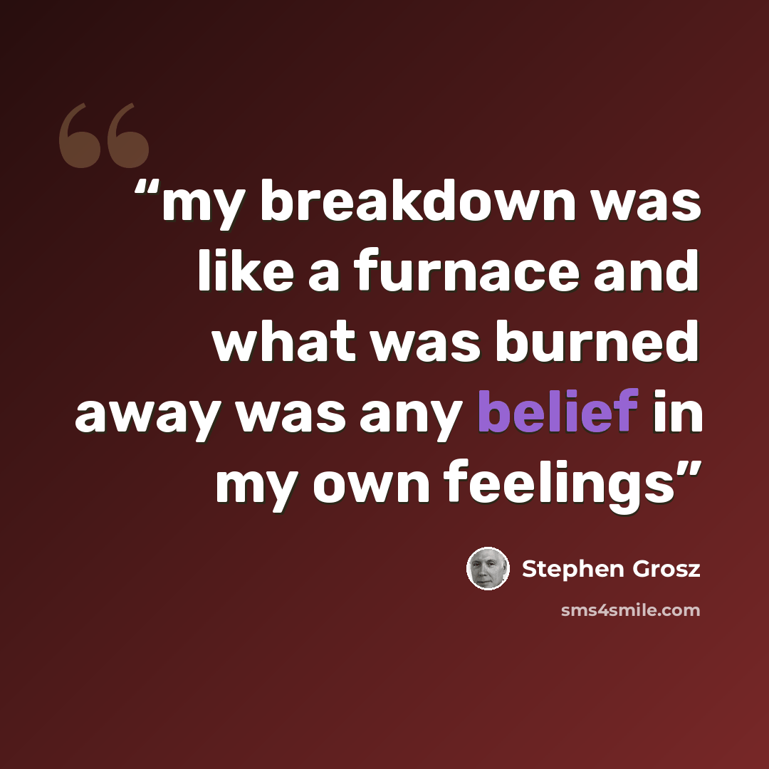 “my breakdown was like a furnace and what was burned away was any belief in my own feelings” quote by Stephen Grosz
