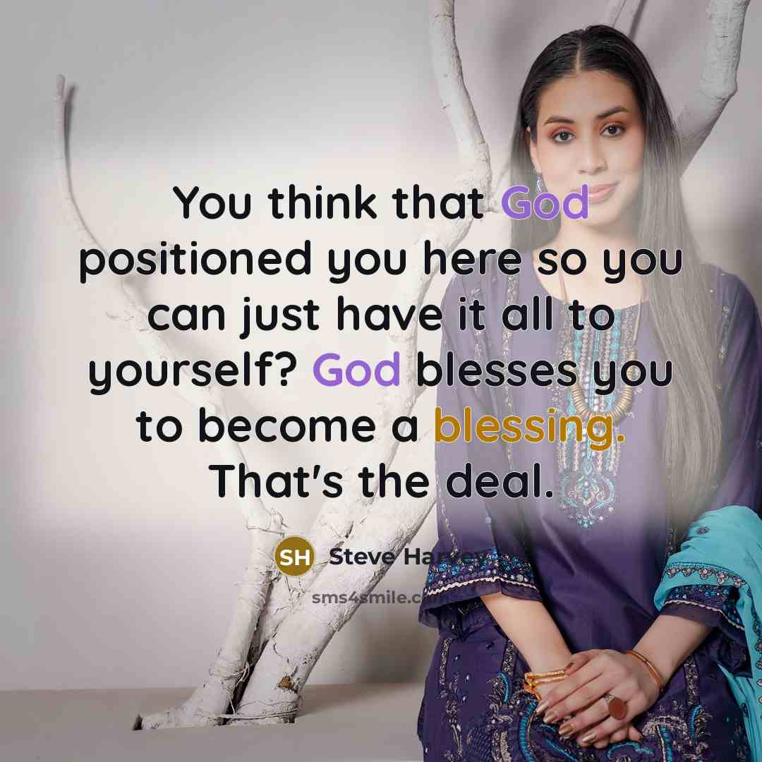 “You think that God positioned you here so you can just have it all to yourself? God blesses you to become a blessing. That's the deal.” quote by Steve Harvey