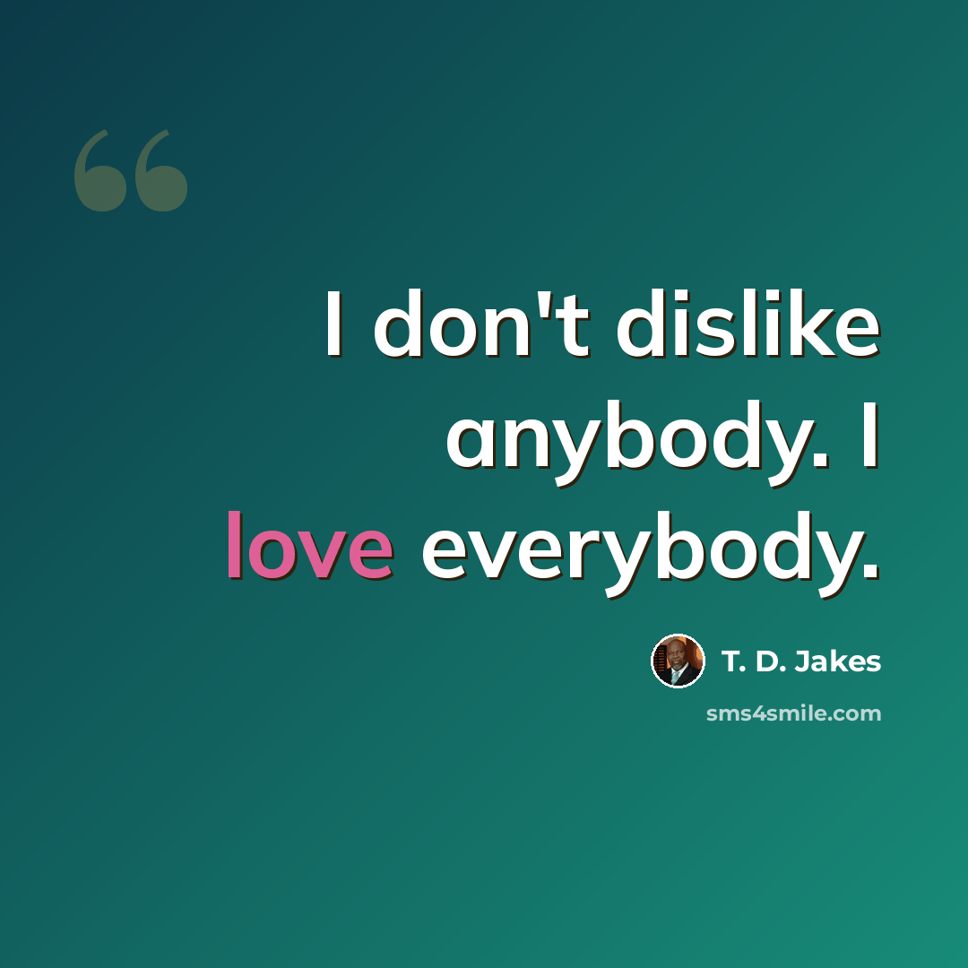 “I don't dislike anybody. I love everybody.” quote by T. D. Jakes