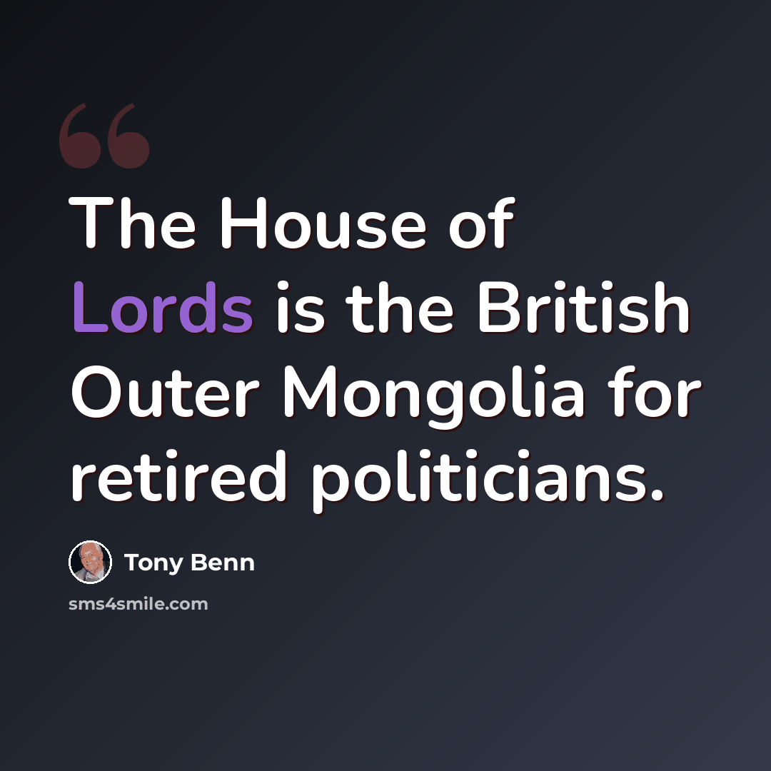 “The House of Lords is the British Outer Mongolia for retired politicians.” quote by Tony Benn