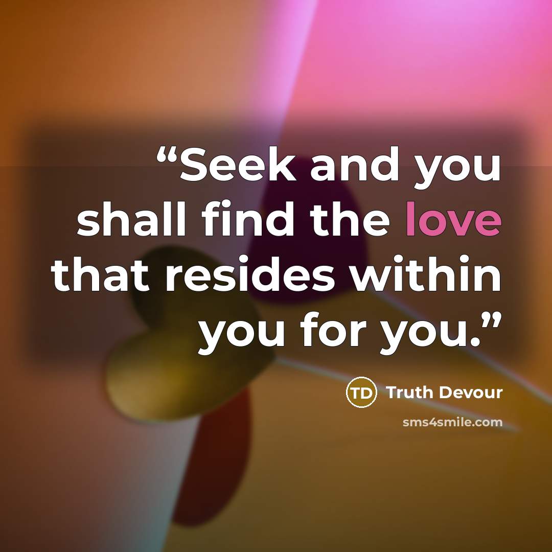 “Seek and you shall find the love that resides within you for you.” quote by Truth Devour