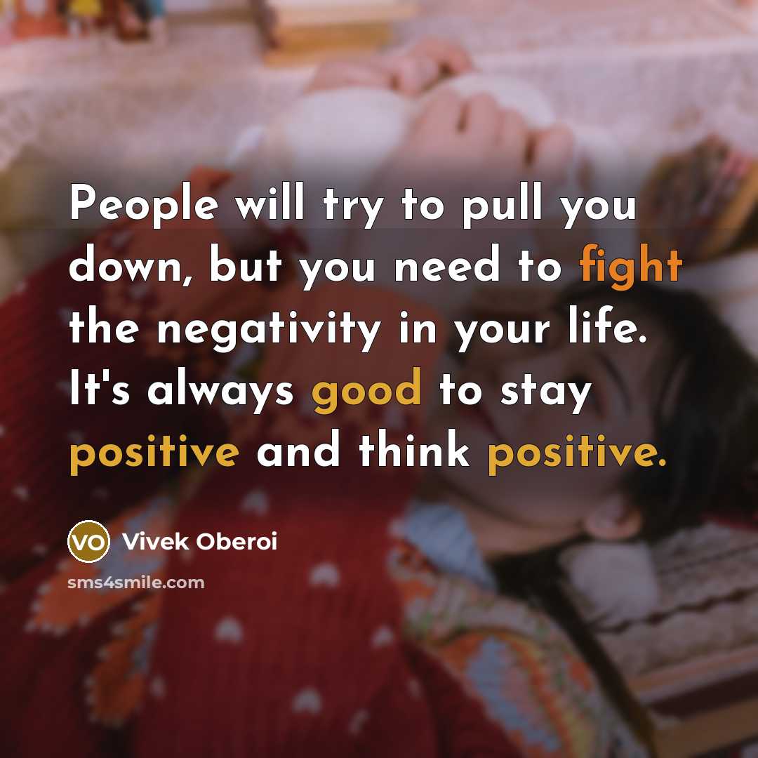 “People will try to pull you down, but you need to fight the negativity in your life. It's always good to stay positive and think positive.” quote by Vivek Oberoi