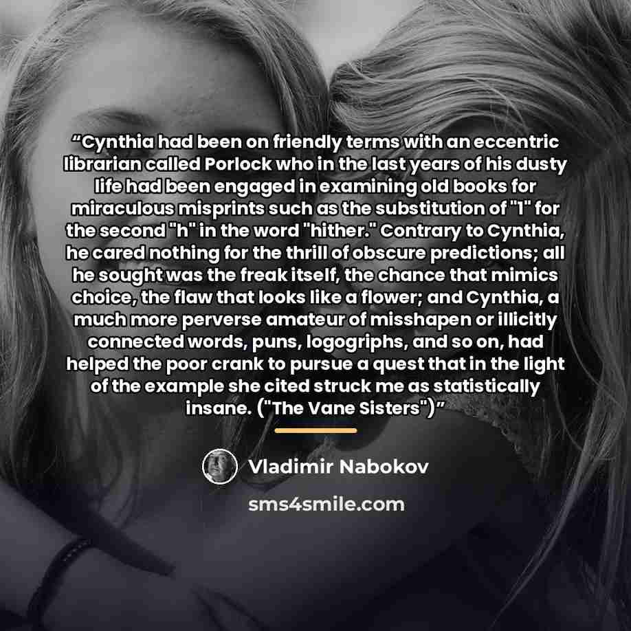 “Cynthia had been on friendly terms with an eccentric librarian called Porlock who in the last years of his dusty life had been engaged in examining old books for miraculous misprints such as the substitution of "1" for the second "h" in the word "hither." Contrary to Cynthia, he cared nothing for…” quote by Vladimir Nabokov