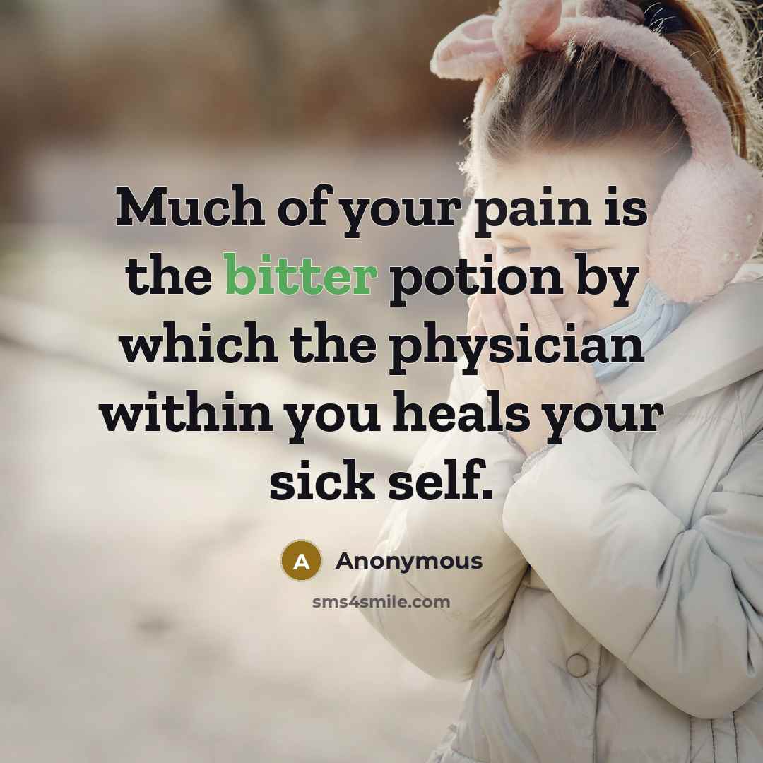 “Much of your pain is the bitter potion by which the physician within you heals your sick self.” quote by Anonymous