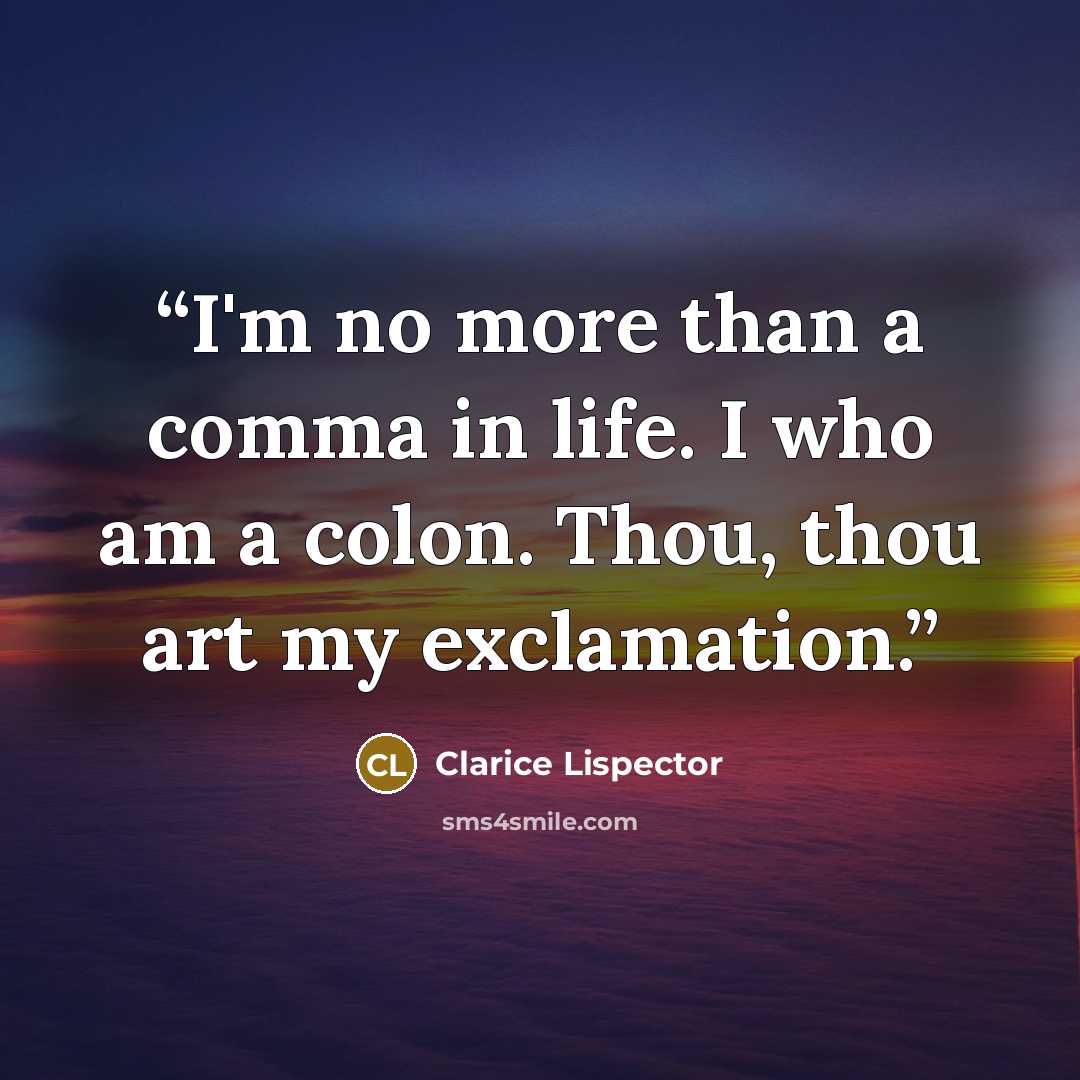 “I'm no more than a comma in life. I who am a colon. Thou, thou art my exclamation.” quote by Clarice Lispector