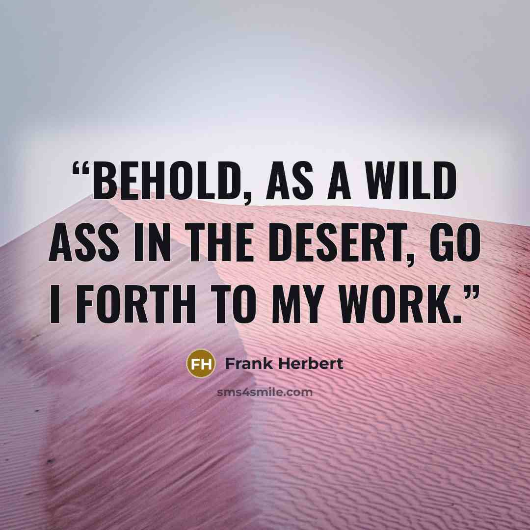 “Behold, as a wild ass in the desert, go I forth to my work.” quote by Frank Herbert