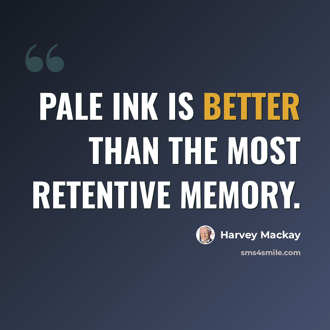 “Pale ink is better than the most retentive memory.” quote by Harvey Mackay