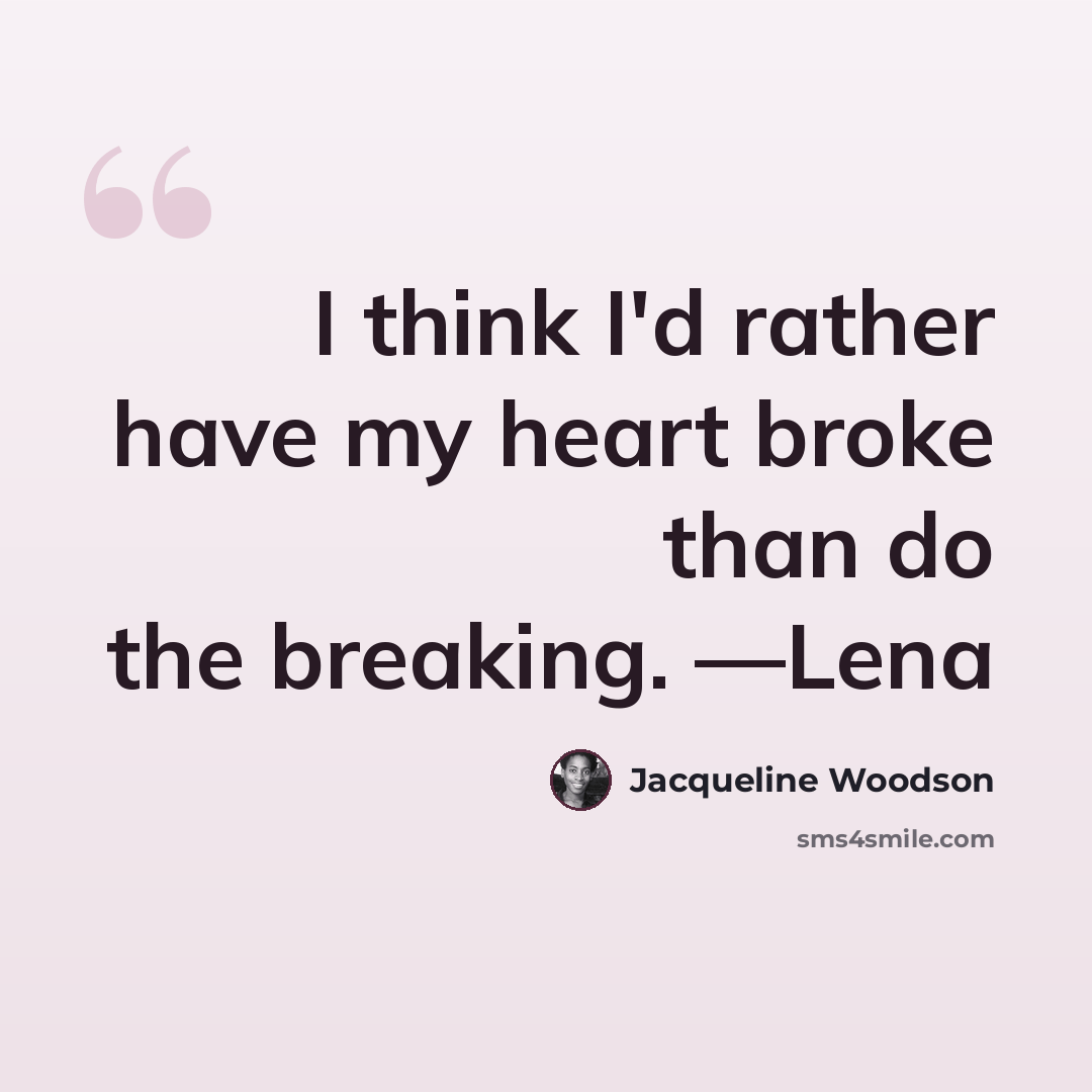 “I think I'd rather have my heart broke than do the breaking. —Lena” quote by Jacqueline Woodson