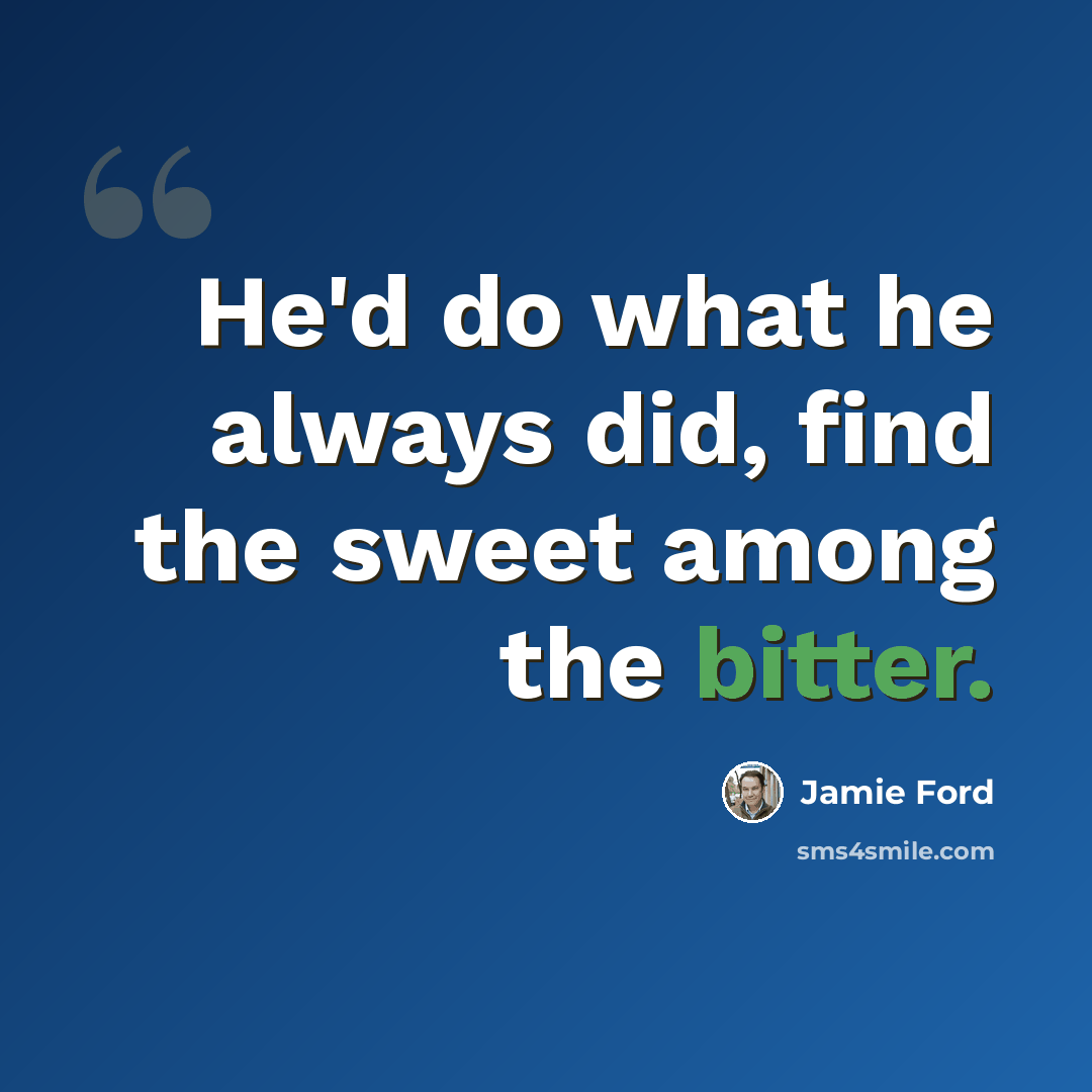 “He'd do what he always did, find the sweet among the bitter.” quote by Jamie Ford