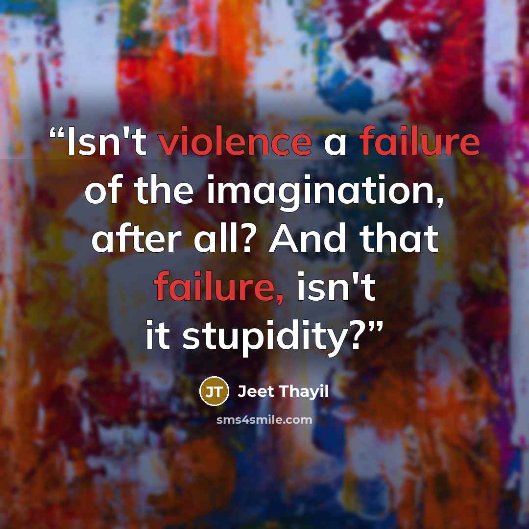 “Isn't violence a failure of the imagination, after all? And that failure, isn't it stupidity?” quote by Jeet Thayil