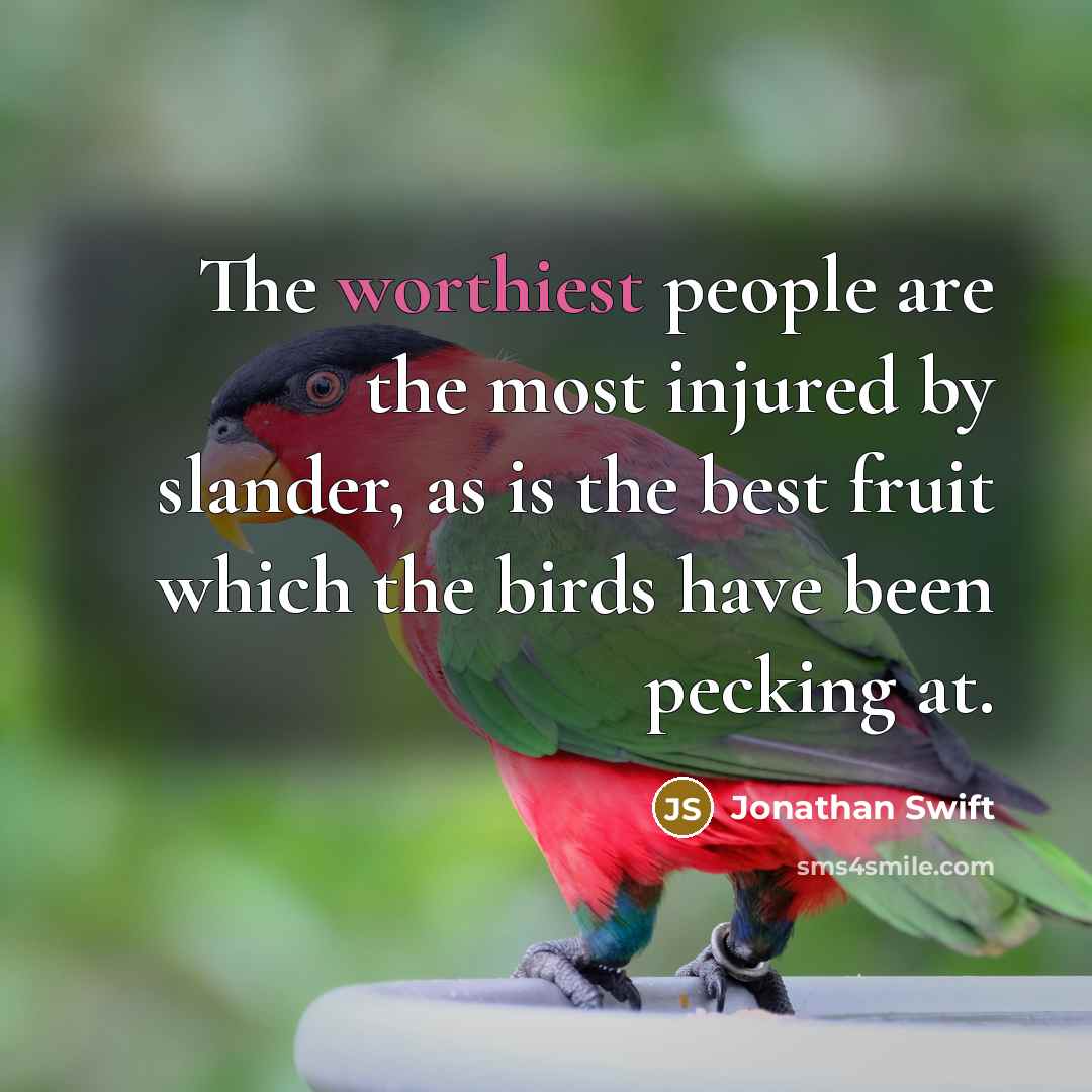 “The worthiest people are the most injured by slander, as is the best fruit which the birds have been pecking at.” quote by Jonathan Swift