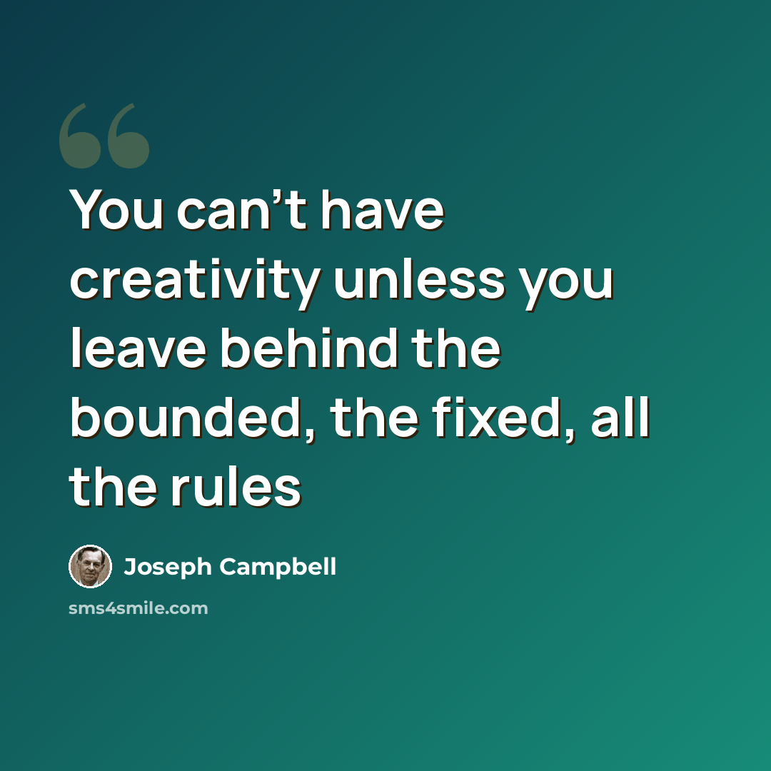 “You can't have creativity unless you leave behind the bounded, the fixed, all the rules” quote by Joseph Campbell