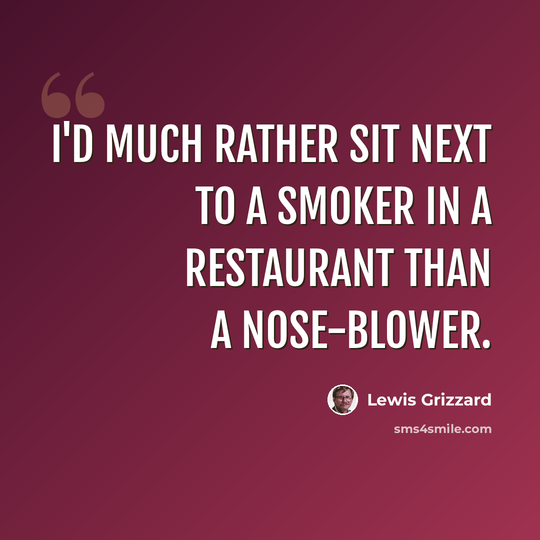 “I'd much rather sit next to a smoker in a restaurant than a nose-blower.” quote by Lewis Grizzard