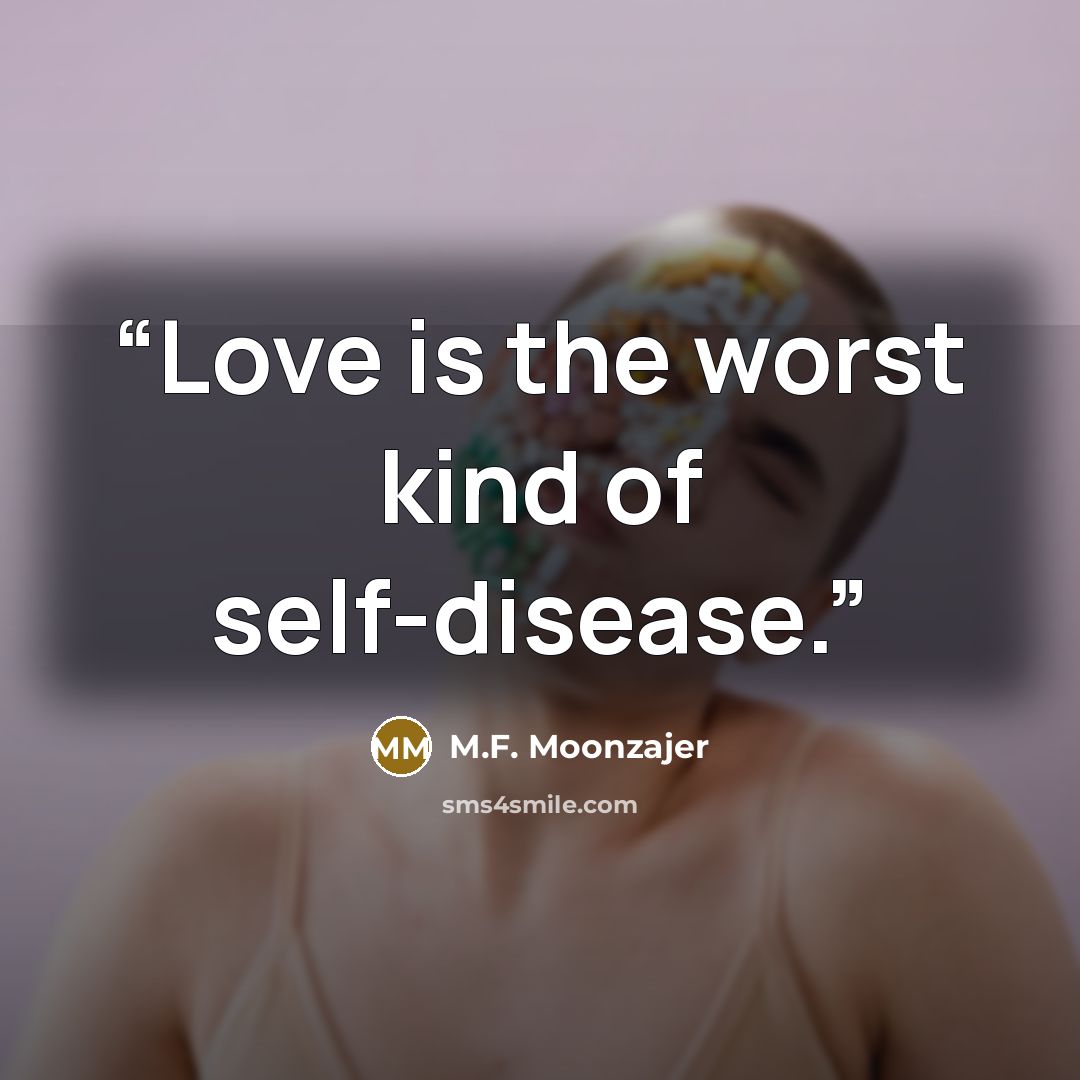 “Love is the worst kind of self-disease.” quote by M.F. Moonzajer