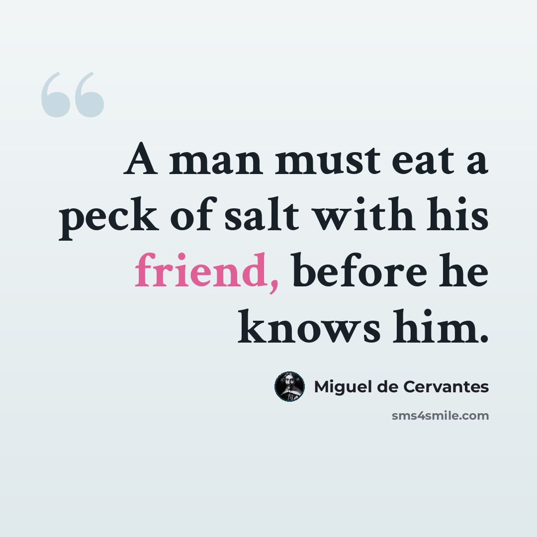 “A man must eat a peck of salt with his friend, before he knows him.” quote by Miguel De Cervantes