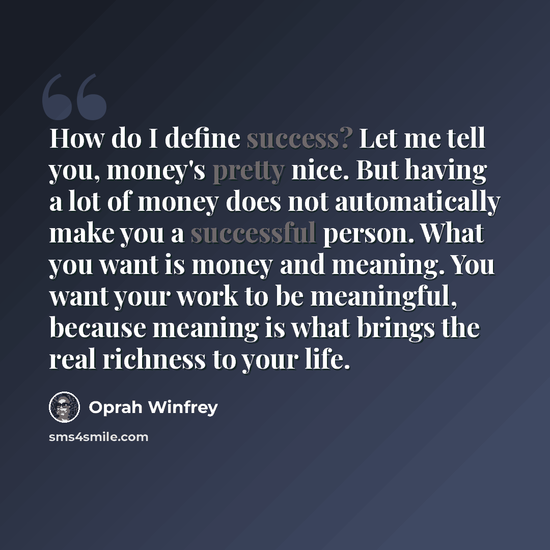 “How do I define success? Let me tell you, money's pretty nice. But having a lot of money does not automatically make you a successful person. What you want is money and meaning. You want your work to be meaningful, because meaning is what brings the real richness to your life.” quote by Oprah Winfrey